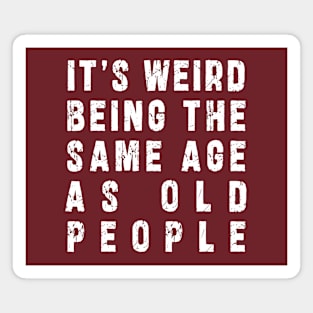 It's Weird Being The Same Age As Old People: Funny newest sarcasm design Magnet